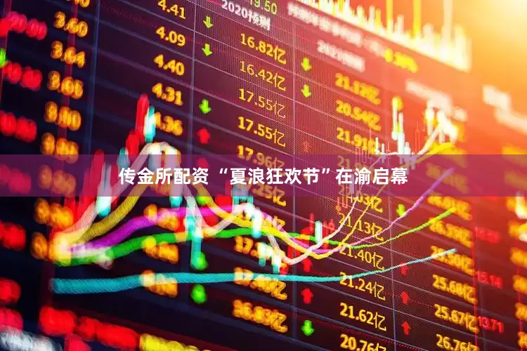 传金所配资 “夏浪狂欢节”在渝启幕