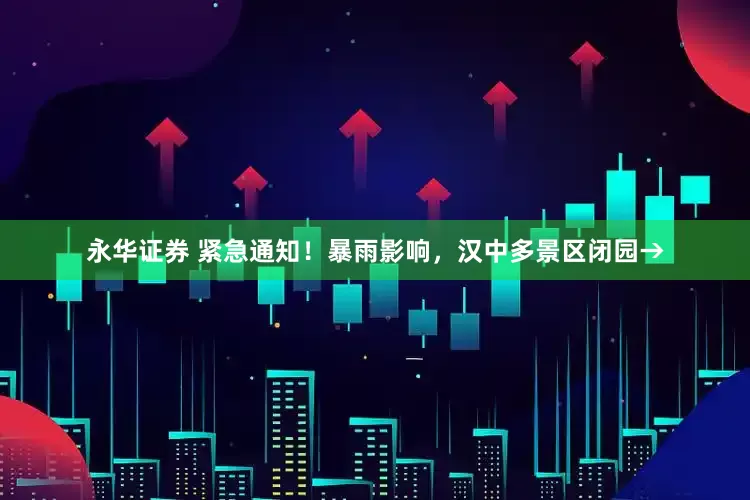 永华证券 紧急通知！暴雨影响，汉中多景区闭园→