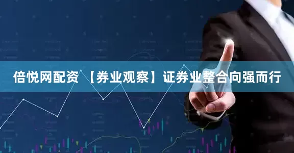 倍悦网配资 【券业观察】证券业整合向强而行