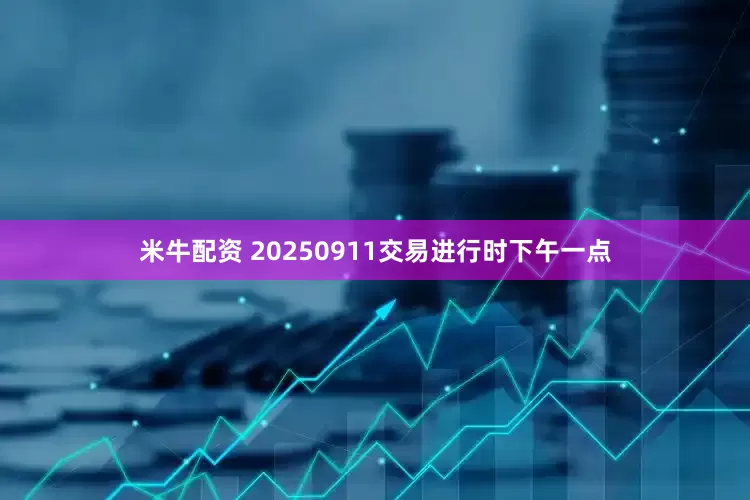 米牛配资 20250911交易进行时下午一点