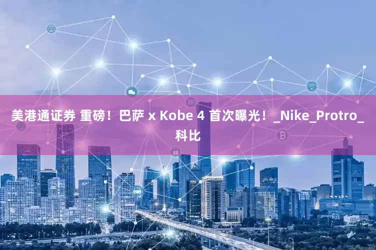 美港通证券 重磅！巴萨 x Kobe 4 首次曝光！_Nike_Protro_科比
