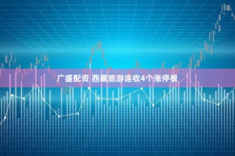 广盛配资 西藏旅游连收4个涨停板