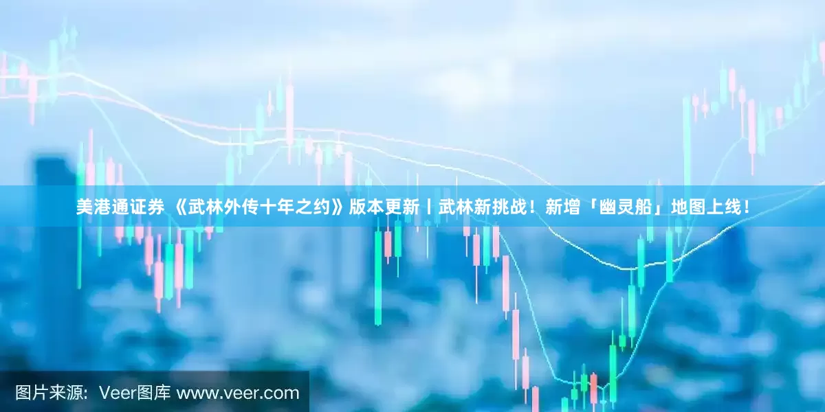美港通证券 《武林外传十年之约》版本更新丨武林新挑战！新增「幽灵船」地图上线！